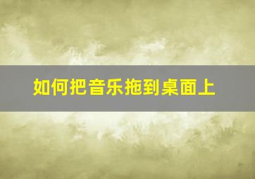 如何把音乐拖到桌面上