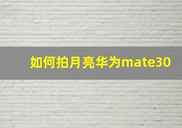 如何拍月亮华为mate30