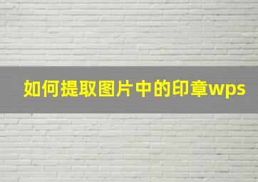 如何提取图片中的印章wps