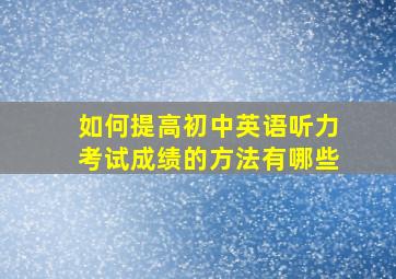 如何提高初中英语听力考试成绩的方法有哪些