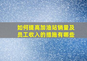 如何提高加油站销量及员工收入的措施有哪些