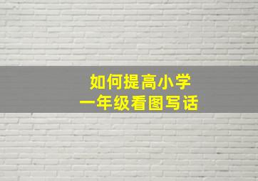 如何提高小学一年级看图写话