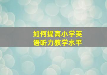 如何提高小学英语听力教学水平