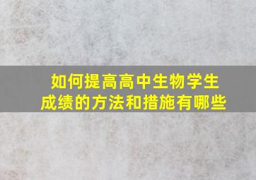 如何提高高中生物学生成绩的方法和措施有哪些