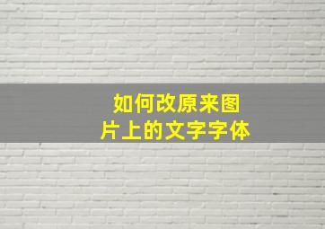 如何改原来图片上的文字字体