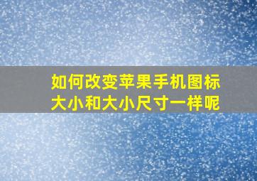 如何改变苹果手机图标大小和大小尺寸一样呢