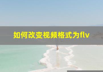 如何改变视频格式为flv