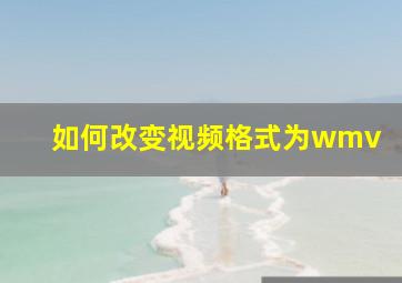 如何改变视频格式为wmv