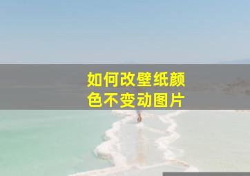 如何改壁纸颜色不变动图片