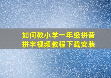 如何教小学一年级拼音拼字视频教程下载安装