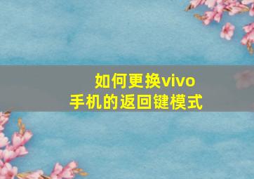 如何更换vivo手机的返回键模式