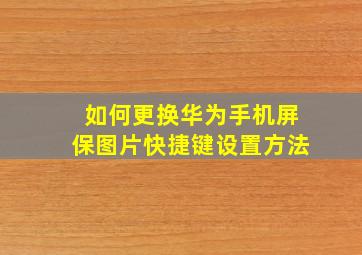 如何更换华为手机屏保图片快捷键设置方法