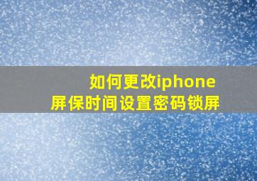 如何更改iphone屏保时间设置密码锁屏