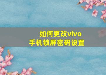 如何更改vivo手机锁屏密码设置