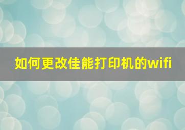 如何更改佳能打印机的wifi