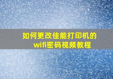 如何更改佳能打印机的wifi密码视频教程