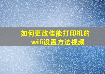 如何更改佳能打印机的wifi设置方法视频