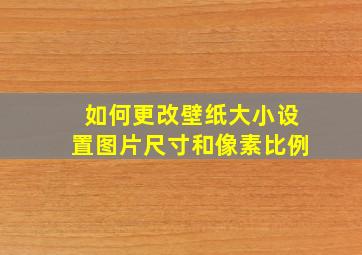 如何更改壁纸大小设置图片尺寸和像素比例