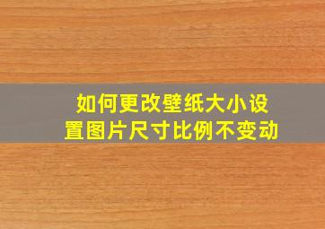 如何更改壁纸大小设置图片尺寸比例不变动