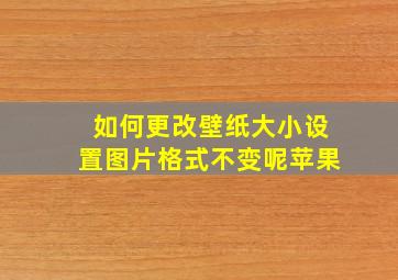 如何更改壁纸大小设置图片格式不变呢苹果