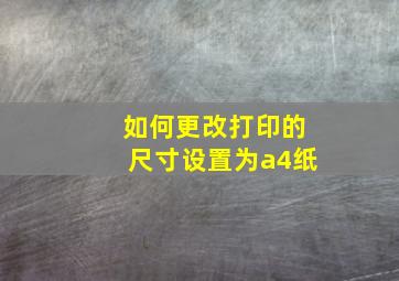 如何更改打印的尺寸设置为a4纸