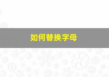 如何替换字母