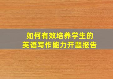 如何有效培养学生的英语写作能力开题报告