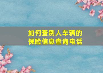 如何查别人车辆的保险信息查询电话