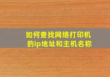 如何查找网络打印机的ip地址和主机名称