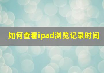 如何查看ipad浏览记录时间