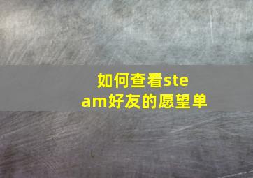 如何查看steam好友的愿望单