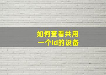 如何查看共用一个id的设备