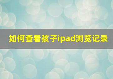 如何查看孩子ipad浏览记录