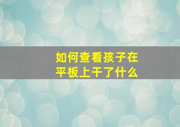 如何查看孩子在平板上干了什么