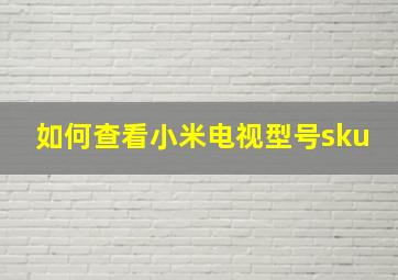 如何查看小米电视型号sku