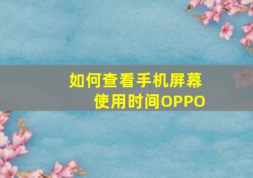 如何查看手机屏幕使用时间OPPO