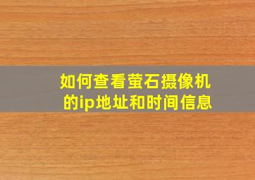 如何查看萤石摄像机的ip地址和时间信息