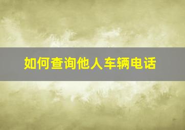 如何查询他人车辆电话