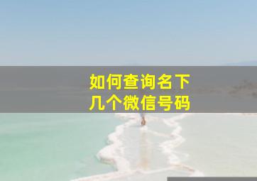 如何查询名下几个微信号码