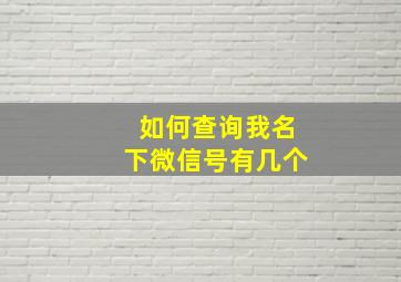 如何查询我名下微信号有几个