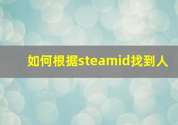 如何根据steamid找到人