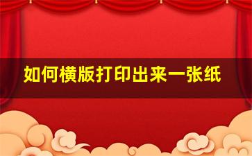 如何横版打印出来一张纸