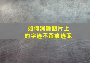 如何消除图片上的字迹不留痕迹呢