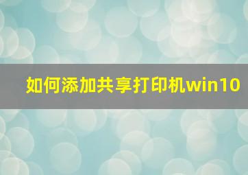 如何添加共享打印机win10