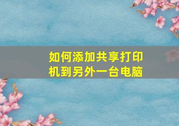 如何添加共享打印机到另外一台电脑