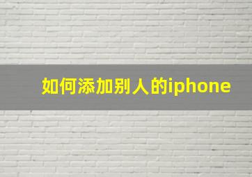 如何添加别人的iphone