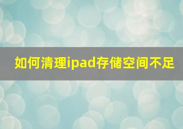 如何清理ipad存储空间不足