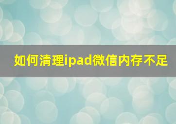 如何清理ipad微信内存不足