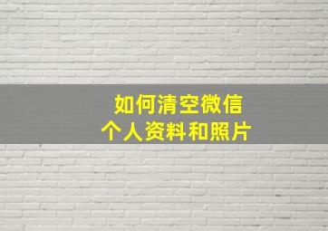 如何清空微信个人资料和照片