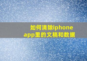 如何清除iphoneapp里的文稿和数据